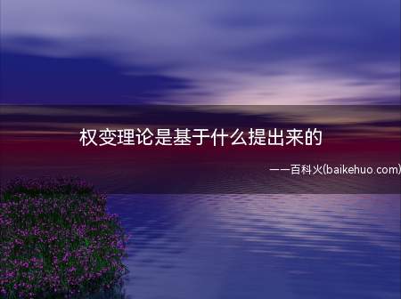 权变理论是基于什么提出来的(权变理论是基于复杂人的观点提出来的)