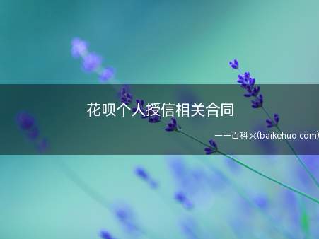 花呗个人授信相关合同(已接入征信系统,花呗个人授信相关合同指的是花呗的)