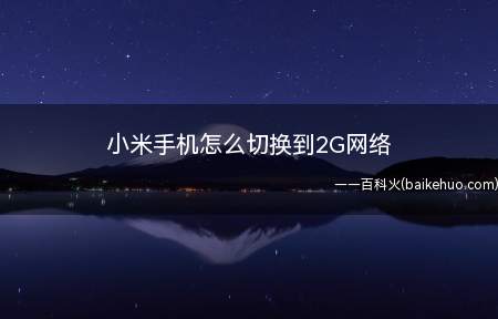 小米手机怎么切换到2G网络(在小米手机中,如何切换到2G网络)