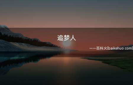 追梦人(追梦人可简单理解为追逐梦想,为了梦想而奋斗的人!)