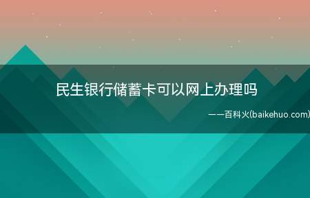 民生银行储蓄卡可通过银行手机银行、个人网银线上预约办卡