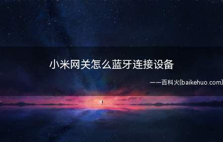 小米网关怎么蓝牙连接设备(小米网关进入后,保证设备和手机蓝牙开启)