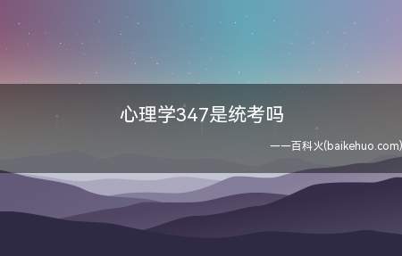 心理学347是统考吗(心理学专业综合考试要力求)