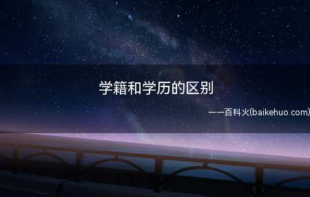 学籍和学历的区别(学历,求学的经历。指曾在哪些学校肄业或毕业)
