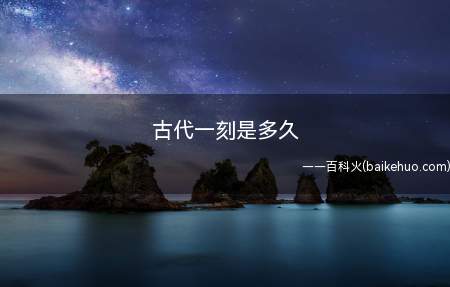 古代一刻是多久(一刻即为15分钟)