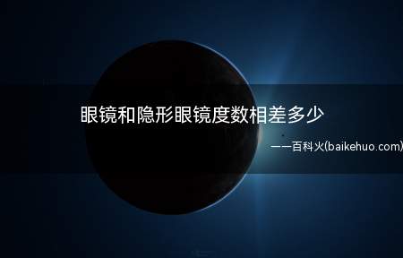 眼镜和隐形眼镜度数相差多少（眼镜和隐形眼镜度数差值要根据公式来计算）