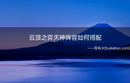 云顶之弈天神阵容如何搭配(王者荣耀:天神宗师搭配技巧)