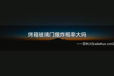 烤箱使用的防爆玻璃,尤其双层门的除了保温好,安全系数也相对高