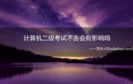 计算机二级考试不去会有影响吗(计算机二级考试不去不会有影响)