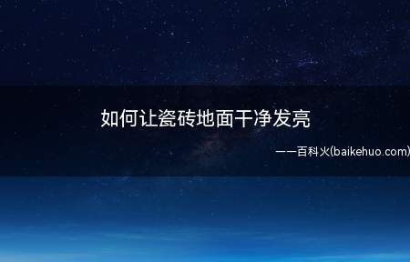 如何让瓷砖地面干净发亮(瓷砖清洁工具的注意事项)