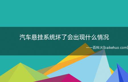 汽车悬挂系统坏了会出现什么情况(汽车悬挂系统坏了会出现的情况)