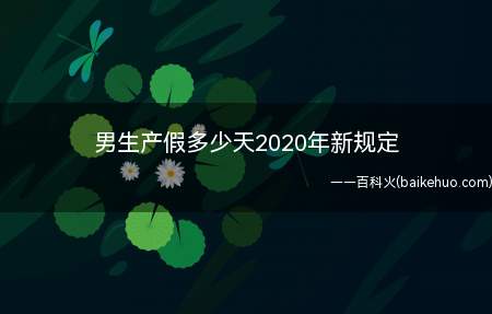 男生产假多少天2020年新规定(女职工生育享受98天产假)