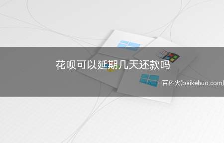 花呗可以延期几天还款吗(花呗最多延期30天还款)