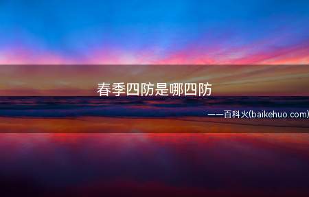 春季四防是哪四防(四防:防火、防漏电、防溺水、防出行交通安全)