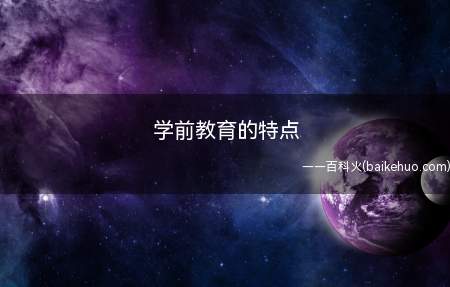 学前教育的特点(学前教育主要分为四个特点)