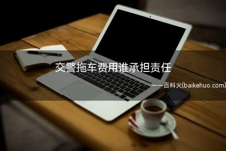 交警拖车费用谁承担责任
