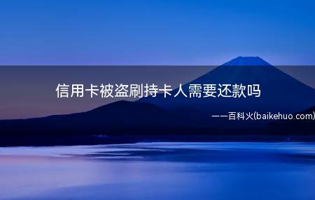 信用卡被盗刷持卡人需要还款吗(信用卡被盗刷持卡人需要还款)