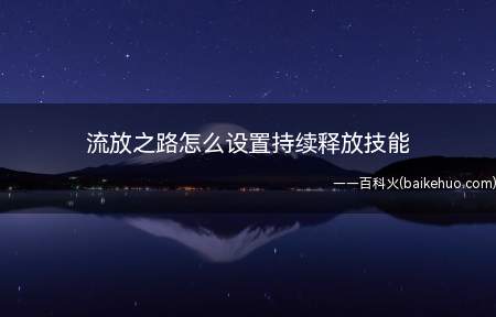 流放之路怎么设置持续释放技能(流放之路中像战吼等技能需要设置一直自动释放)