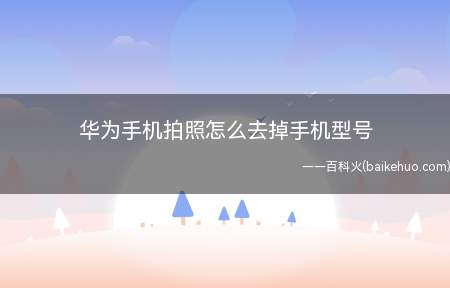 华为手机拍照怎么去掉手机型号(华为手机拍照显示手机型号怎么去掉)