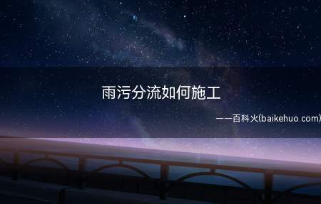 雨污分流如何施工(雨污分流是什么今日就由为你一一解答)