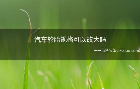 汽车轮胎规格可以改大吗(汽车轮毂要根据轮胎尺寸来选择,不能只追求大尺寸)
