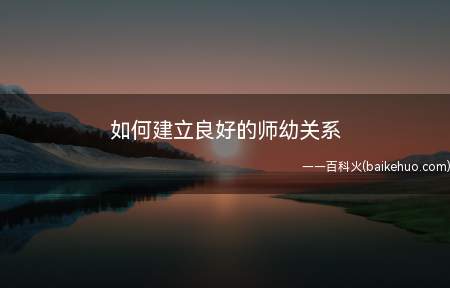 如何建立良好的师幼关系(在师幼交往中要想建立起良好的师幼关系)