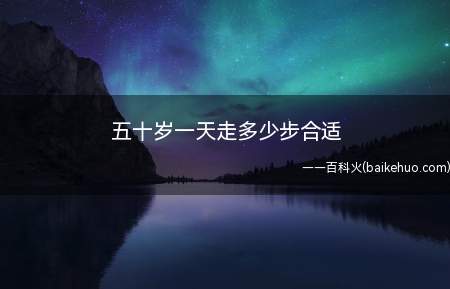 五十岁一天走多少步合适(成年人每天6000步,是走路最健康的步数!)