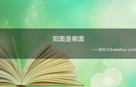 阳面是哪面(能晒到太阳的面就是阳面,否则就是阴面)