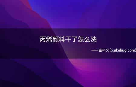 丙烯颜料干了怎么洗(丙烯颜料干了以后可以使用白酒加医用酒)