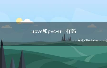 upvc和pvc-u一样吗（UPVC和pvcu一样吗）