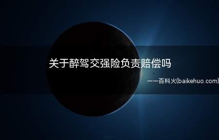 关于醉驾交强险负责赔偿吗（机动车交通事故责任强制保险条例）