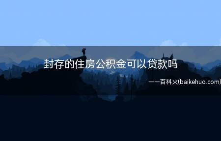 封存的住房公积金可以贷款吗（公积金账户封存属于一种异常的状态）