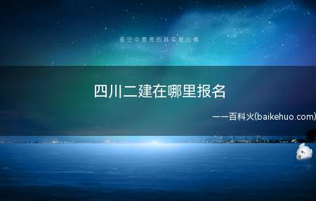四川二建在哪里报名(四川二级建造师考试报名在四川人事考试网)
