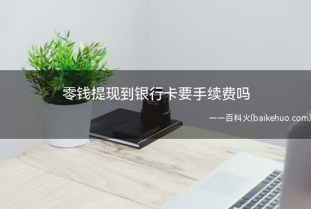零钱提现到银行卡要手续费吗(微信零钱提现到银行卡,超出1000元的部分按0)