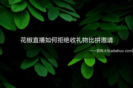 花椒直播如何拒绝收礼物比拼邀请(如何直接拒绝所有收礼物比拼邀请)