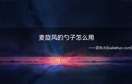 麦旋风的勺子怎么用(麦旋风的勺子,是在制作)