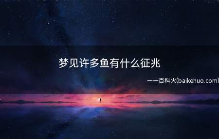 梦见许多鱼有什么征兆(梦见许多鱼有什么征兆,得此梦五行主水)