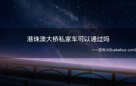 港珠澳大桥私家车可以通过吗(港珠澳大桥私家车不可以通过)