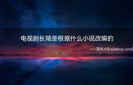 电视剧长陵是根据什幺小说改编的 长陵原著小说是什么