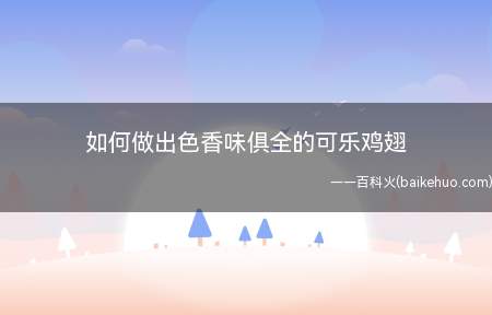 如何做出色香味俱全的可乐鸡翅(如何做美味色泽诱人的可乐鸡翅呢)