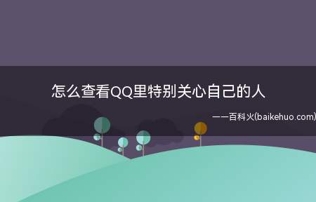 怎么查看QQ里特别关心自己的人(怎么查看QQ里特别关心自己的人的问题)