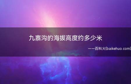 九寨沟的海拔高度约多少米(九寨沟的平均海拔在4000米以上)