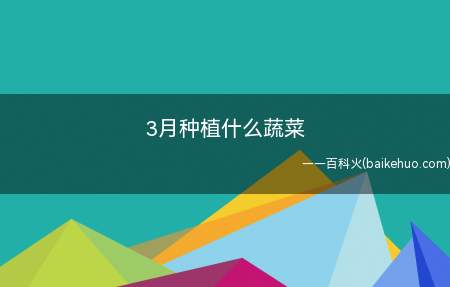 3月种植什么蔬菜(绿叶类的不用担心受到冻害)