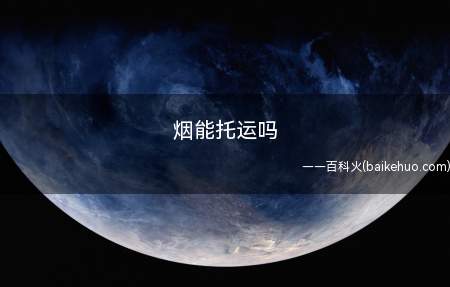 烟能托运,海关规定出入境时可携带200支以内香烟,一条香烟在