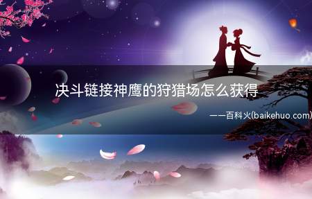 决斗链接神鹰的狩猎场怎么获得(游戏王:决斗链接神鹰狩猎场获得方法)