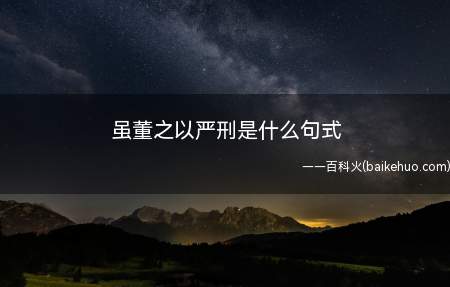 虽董之以严刑是什么句式(介词短语后置句有哪些)