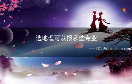 选地理可以报哪些专业(选地理可以报人文地理与城乡规划专业、地理信息)
