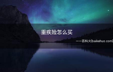 重疾险怎么买(重疾保险应该怎么买)