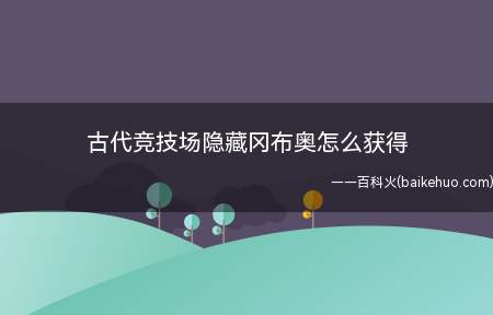 古代竞技场隐藏冈布奥怎么获得(古代竞技场的隐藏冈布奥)