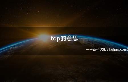 top的意思(top,是英文单词,作名词时,指顶部、山顶、头顶)